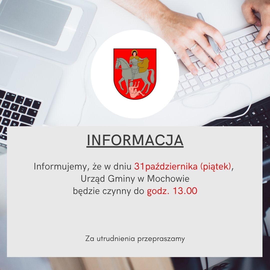 Informujemy, że w dniu 31 października (piątek), Urząd Gminy w Mochowie będzie czynny do godziny 13:00.
Za utrudnienia przepraszamy